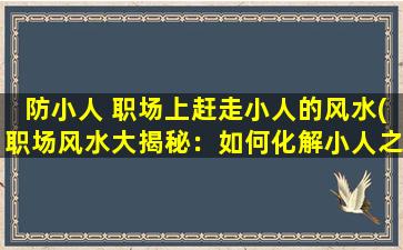 防小人 职场上赶走小人的风水(职场风水大揭秘：如何化解小人之害？)